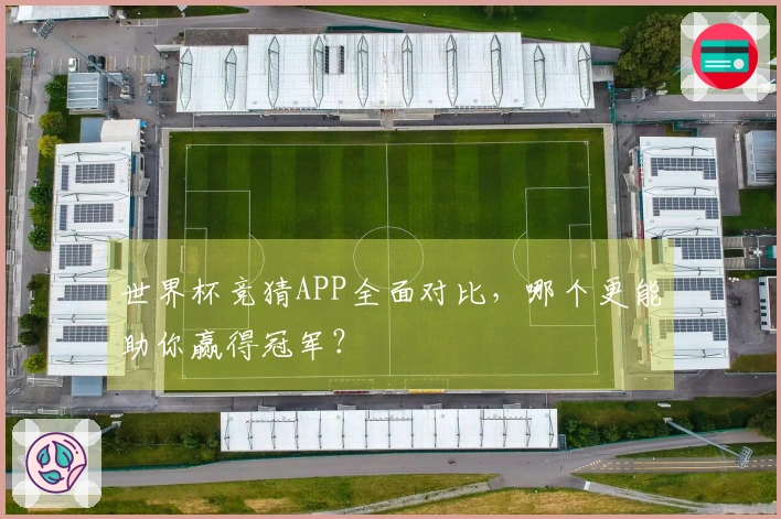 世界杯竞猜APP全面对比，哪个更能助你赢得冠军？