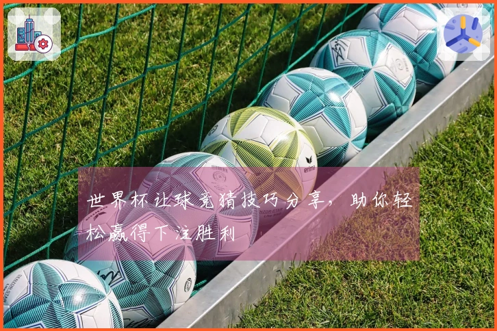 世界杯让球竞猜技巧分享，助你轻松赢得下注胜利