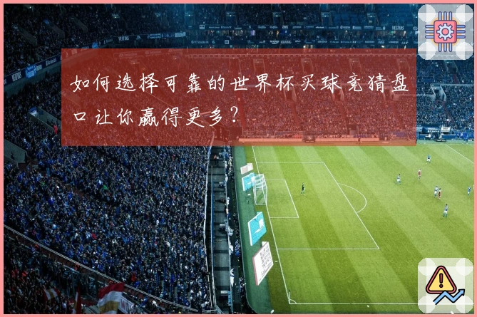 如何选择可靠的世界杯买球竞猜盘口让你赢得更多？