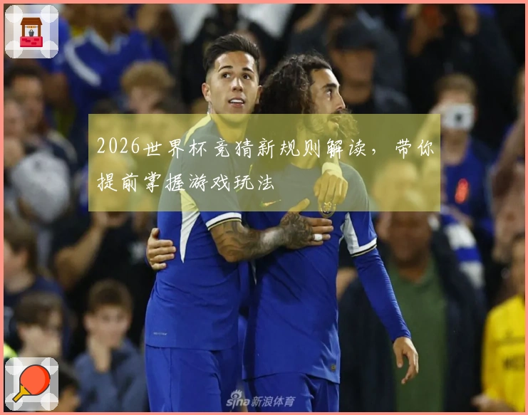 2026世界杯竞猜新规则解读，带你提前掌握游戏玩法