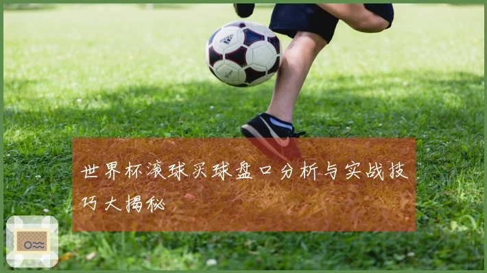 世界杯滚球买球盘口分析与实战技巧大揭秘