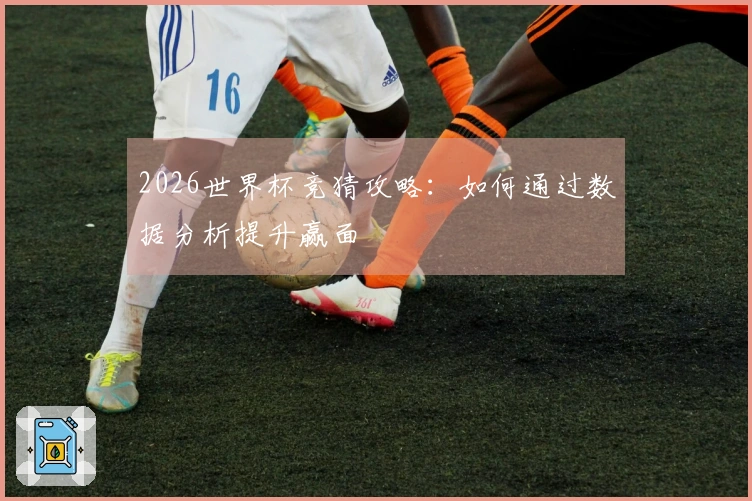 2026世界杯竞猜攻略：如何通过数据分析提升赢面