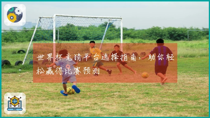 世界杯竞猜平台选择指南，助你轻松赢得比赛预测