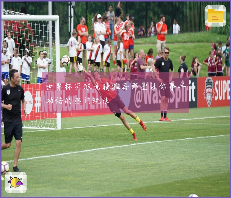 世界杯买球竞猜推荐那些让你事半功倍的热门玩法