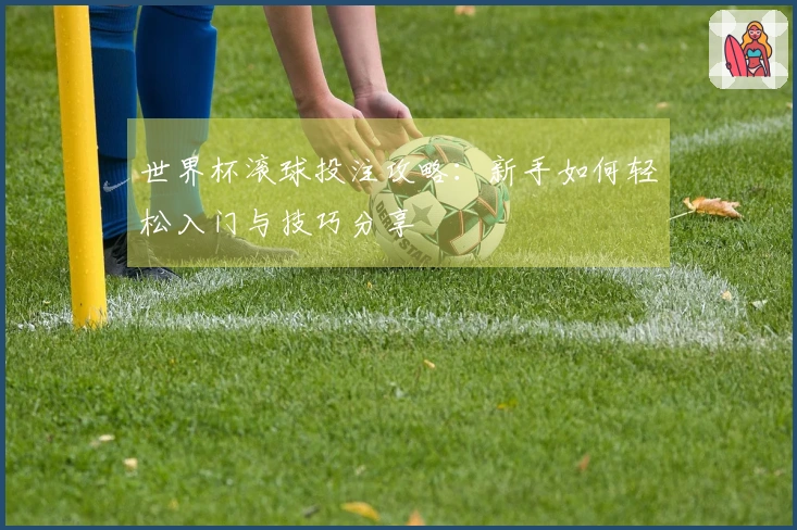 世界杯滚球投注攻略：新手如何轻松入门与技巧分享