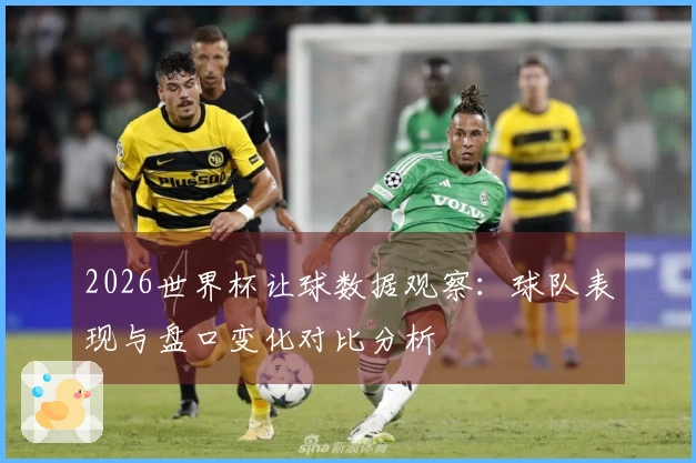 2026世界杯让球数据观察：球队表现与盘口变化对比分析