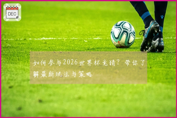 如何参与2026世界杯竞猜？带你了解最新玩法与策略