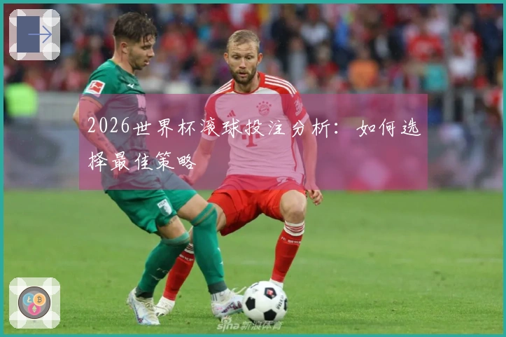 2026世界杯滚球投注分析：如何选择最佳策略