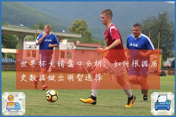 世界杯竞猜盘口分析：如何根据历史数据做出明智选择