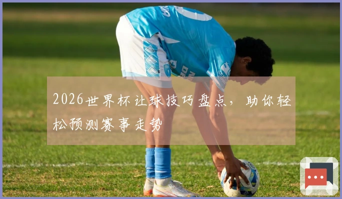 2026世界杯让球技巧盘点，助你轻松预测赛事走势