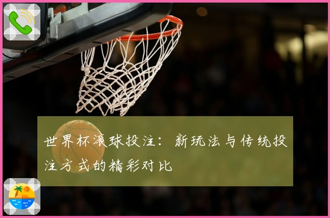 世界杯滚球投注：新玩法与传统投注方式的精彩对比