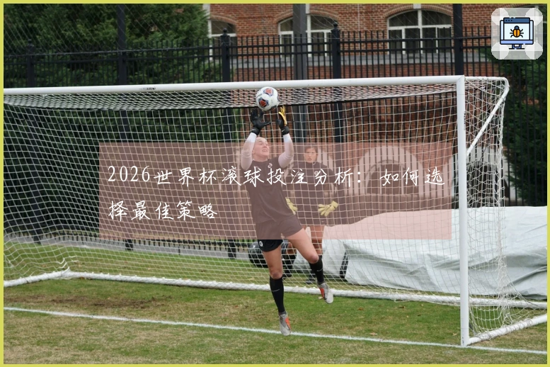 2026世界杯滚球投注分析：如何选择最佳策略