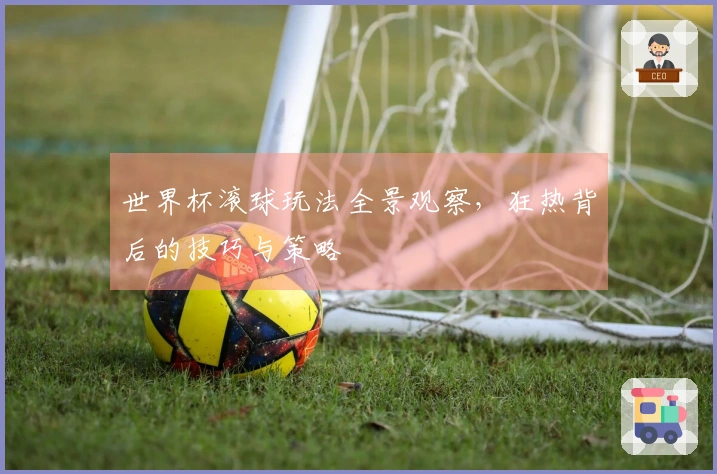 世界杯滚球玩法全景观察，狂热背后的技巧与策略