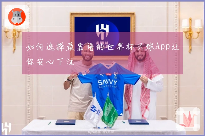 如何选择最靠谱的世界杯买球App让你安心下注