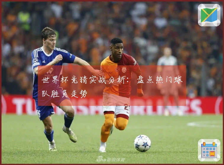 世界杯竞猜实战分析：盘点热门球队胜负走势