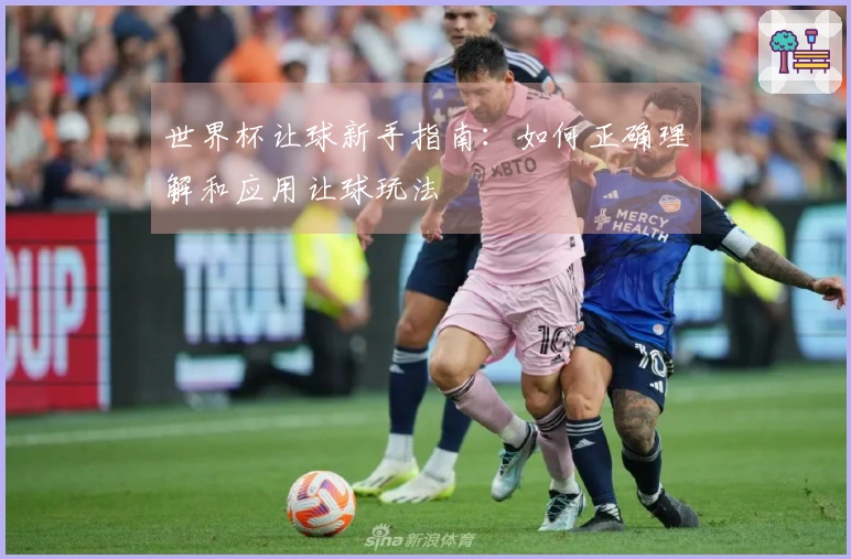 世界杯让球新手指南：如何正确理解和应用让球玩法