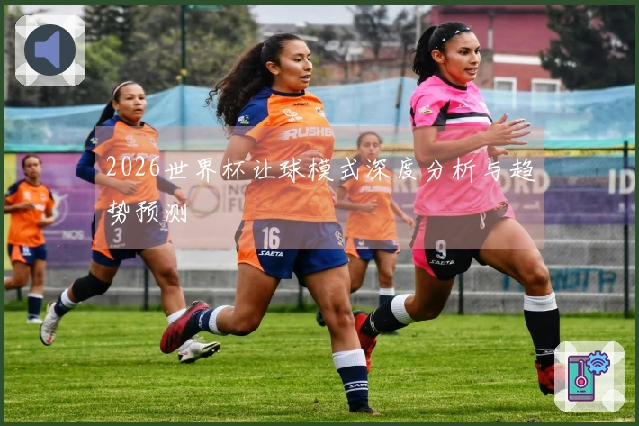 2026世界杯让球模式深度分析与趋势预测