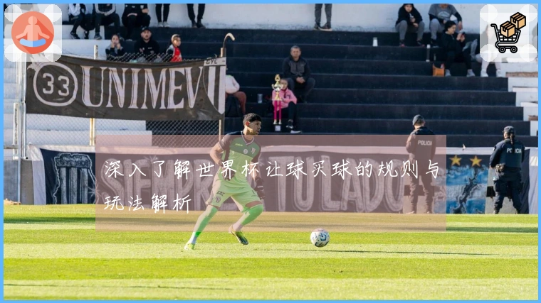 深入了解世界杯让球买球的规则与玩法解析