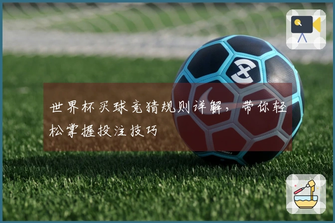 世界杯买球竞猜规则详解，带你轻松掌握投注技巧