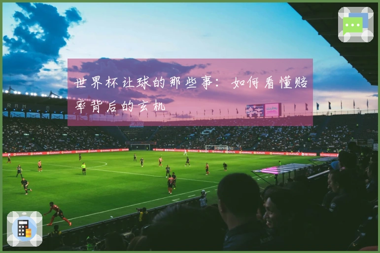 世界杯让球的那些事：如何看懂赔率背后的玄机