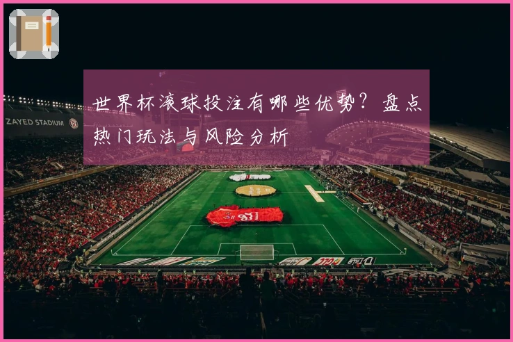 世界杯滚球投注有哪些优势？盘点热门玩法与风险分析