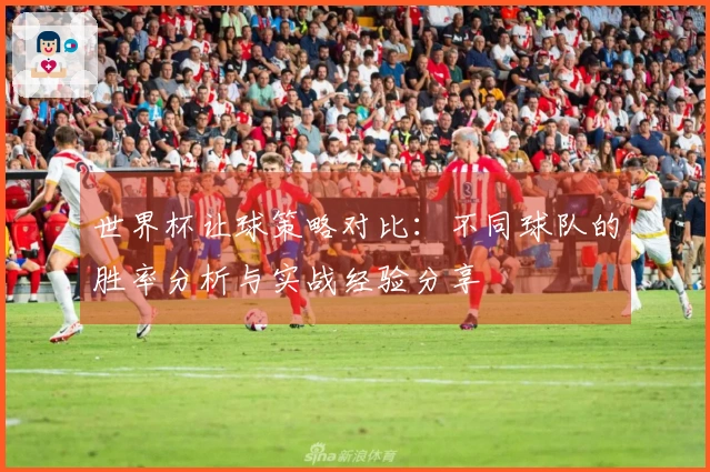 世界杯让球策略对比：不同球队的胜率分析与实战经验分享