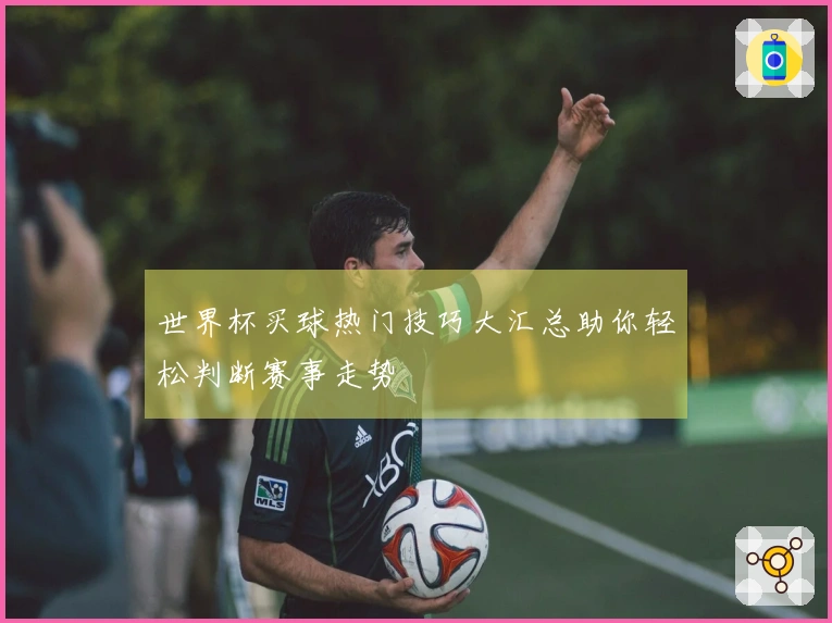 世界杯买球热门技巧大汇总助你轻松判断赛事走势