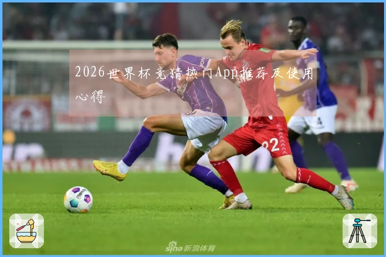2026世界杯竞猜热门App推荐及使用心得