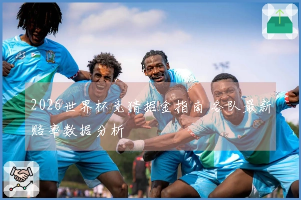 2026世界杯竞猜掘金指南 各队最新赔率数据分析