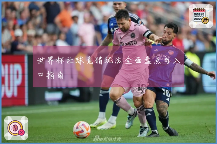 世界杯让球竞猜玩法全面盘点与入口指南