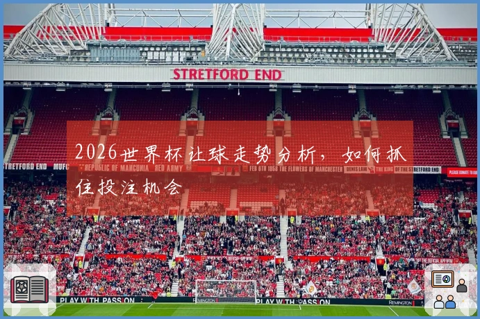 2026世界杯让球走势分析，如何抓住投注机会
