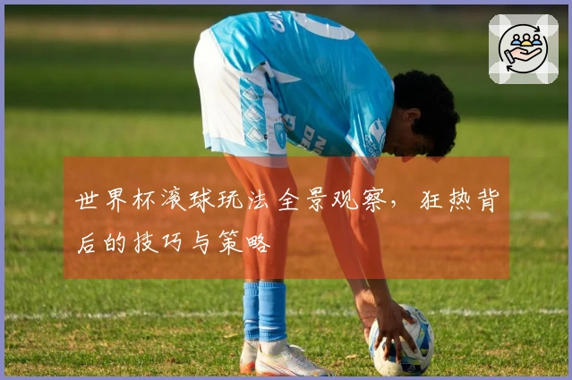 世界杯滚球玩法全景观察，狂热背后的技巧与策略