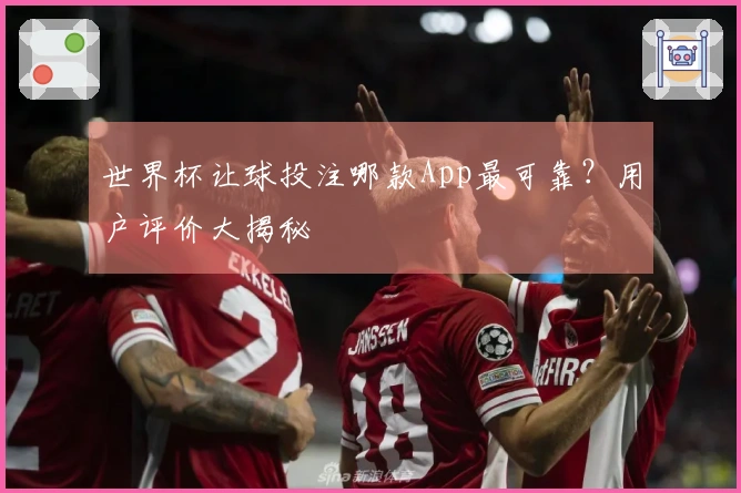世界杯让球投注哪款App最可靠？用户评价大揭秘
