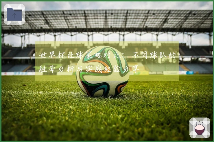 世界杯让球策略对比：不同球队的胜率分析与实战经验分享