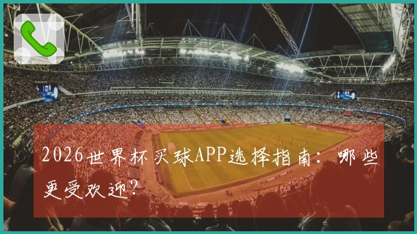 2026世界杯买球APP选择指南：哪些更受欢迎？